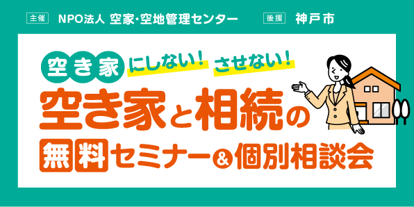 ＜神戸市後援＞空き家にしない！させない！空き家と相続の無料セミナー＆個別相談会